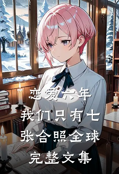 恋爱六年，我们只有七张合照全球完整文集