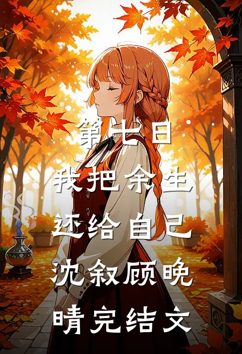 第七日，我把余生还给自己沈叙顾晚晴完结文