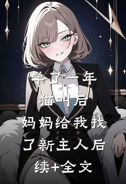 学了一年猫叫后，妈妈给我找了新主人后续+全文