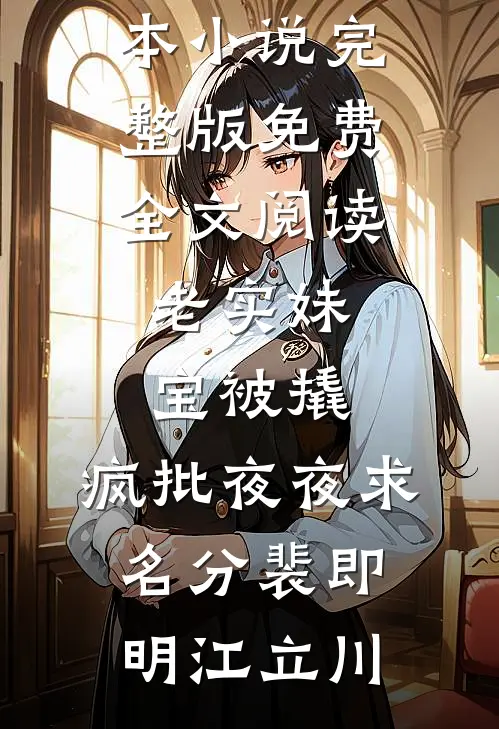 老实妹宝被撬，疯批夜夜求名分(裴即明江立川)热门完本小说_完整版免费全文阅读老实妹宝被撬，疯批夜夜求名分裴即明江立川