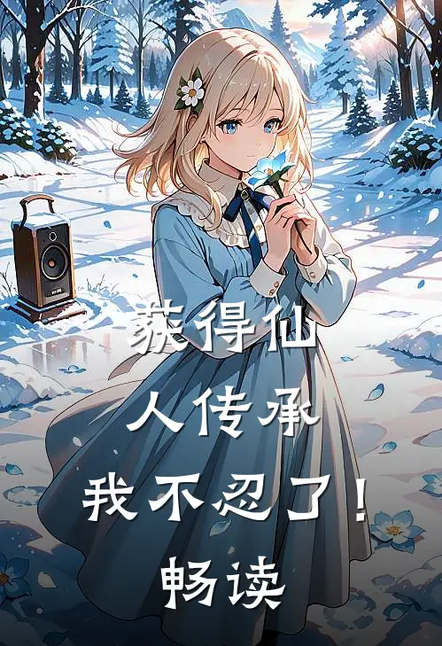 获得仙人传承，我不忍了！畅读