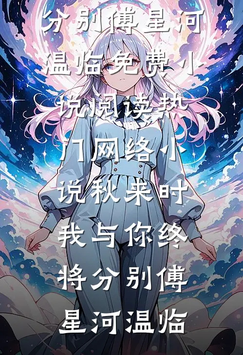 秋来时，我与你终将分别(傅星河温临)免费小说阅读_热门网络小说秋来时，我与你终将分别(傅星河温临)