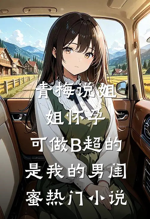 青梅说姐姐怀孕，可做B超的是我的男闺蜜热门小说