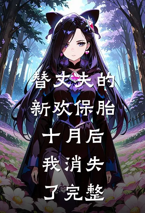 替丈夫的新欢保胎十月后，我消失了完整