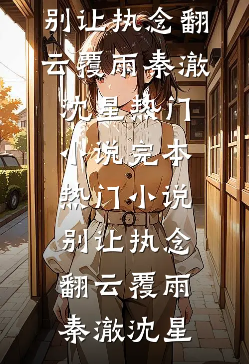 别让执念翻云覆雨(秦澈沈星)热门小说_完本热门小说别让执念翻云覆雨(秦澈沈星)
