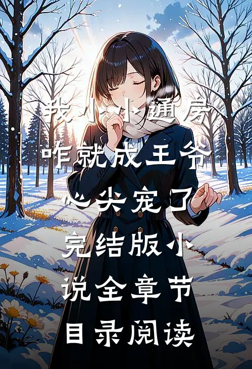 我小小通房，咋就成王爷心尖宠了完结版小说全章节目录阅读