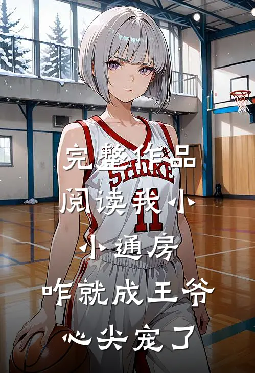 完整作品阅读我小小通房，咋就成王爷心尖宠了