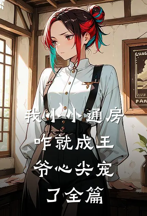 我小小通房，咋就成王爷心尖宠了全篇