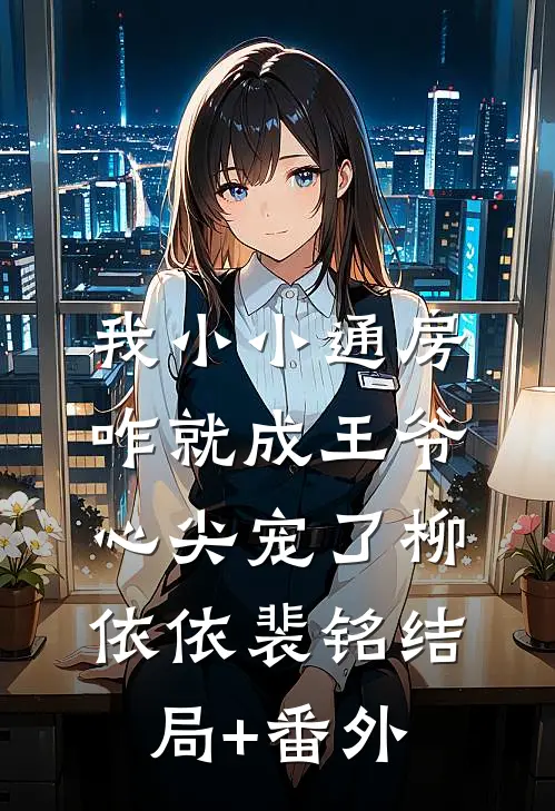 我小小通房，咋就成王爷心尖宠了柳依依裴铭结局+番外