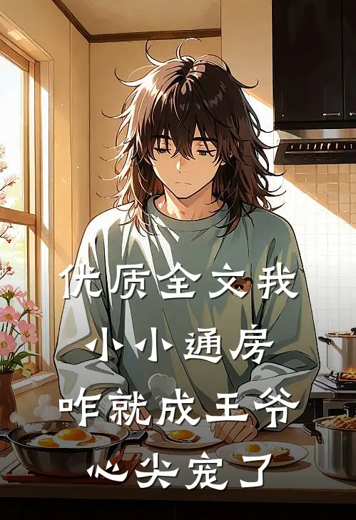 优质全文我小小通房，咋就成王爷心尖宠了