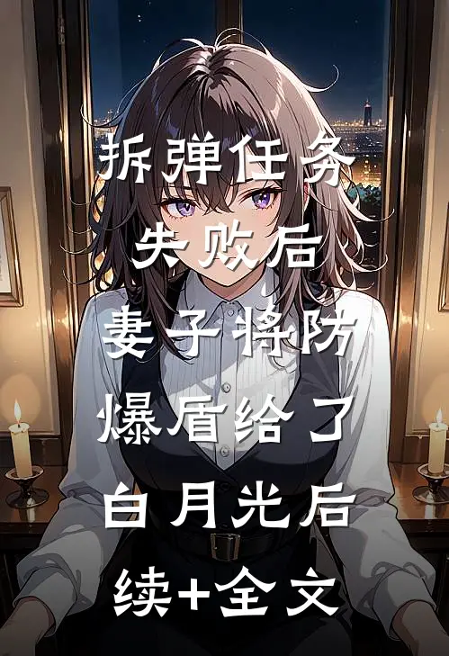 拆弹任务失败后，妻子将防爆盾给了白月光后续+全文