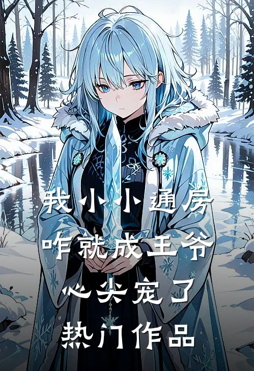 我小小通房，咋就成王爷心尖宠了热门作品