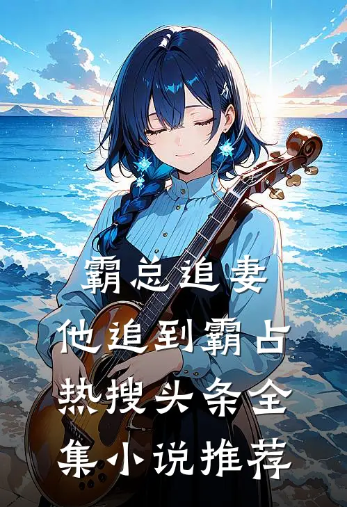 霸总追妻，他追到霸占热搜头条全集小说推荐