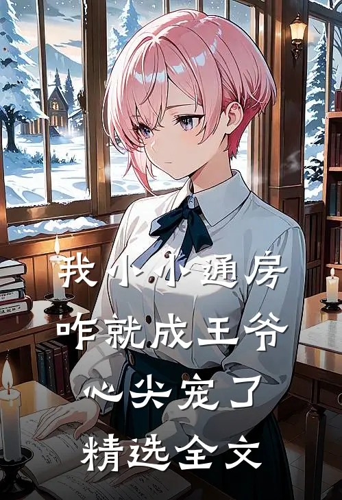 我小小通房，咋就成王爷心尖宠了精选全文