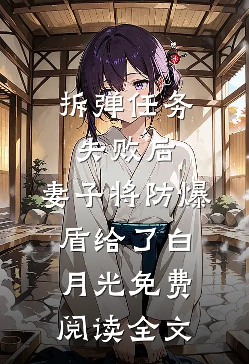 拆弹任务失败后，妻子将防爆盾给了白月光免费阅读全文
