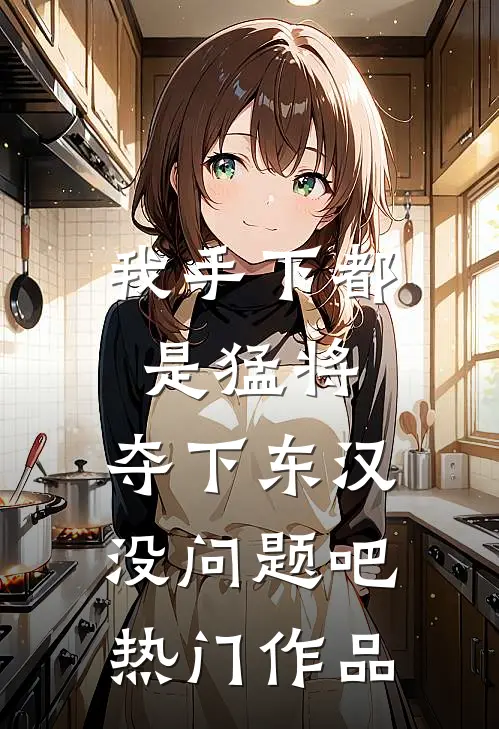 我手下都是猛将，夺下东汉没问题吧热门作品
