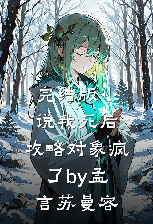 完结版小说我死后，攻略对象疯了by孟言苏曼容