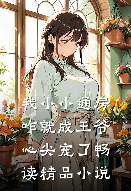 我小小通房，咋就成王爷心尖宠了畅读精品小说