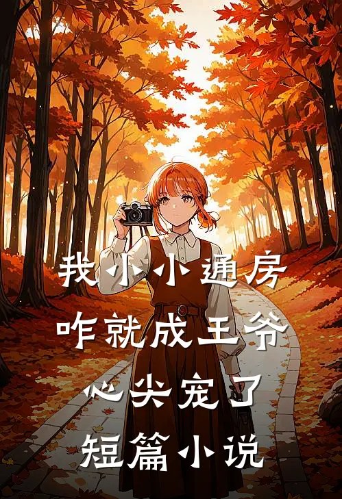 我小小通房，咋就成王爷心尖宠了短篇小说