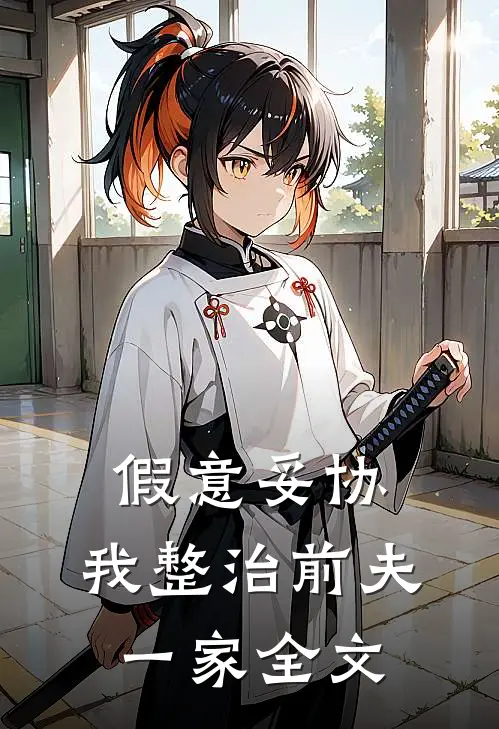 假意妥协，我整治前夫一家全文