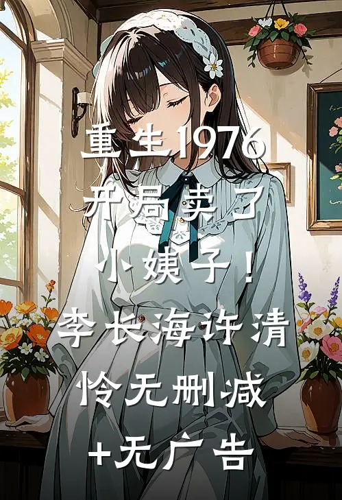 重生1976：开局卖了小姨子！李长海许清怜无删减+无广告