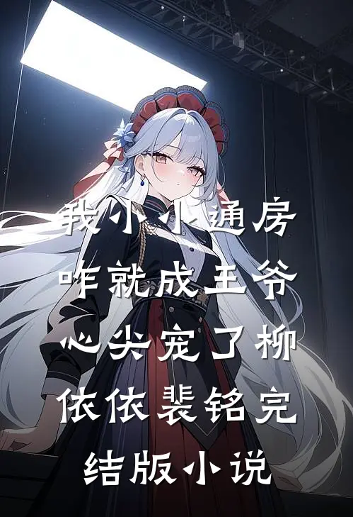 我小小通房，咋就成王爷心尖宠了柳依依裴铭完结版小说