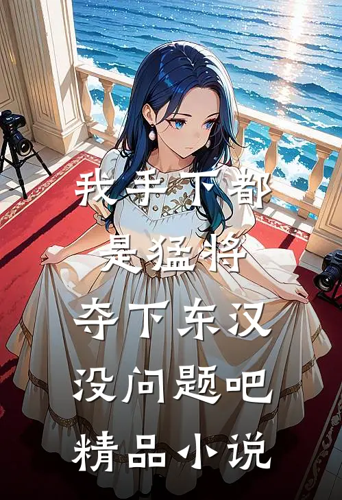 我手下都是猛将，夺下东汉没问题吧精品小说