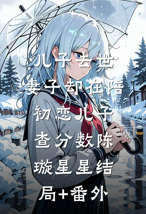 儿子去世，妻子却在陪初恋儿子查分数陈璇星星结局+番外