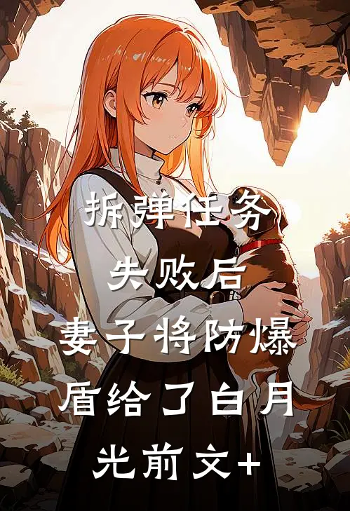 拆弹任务失败后，妻子将防爆盾给了白月光前文+