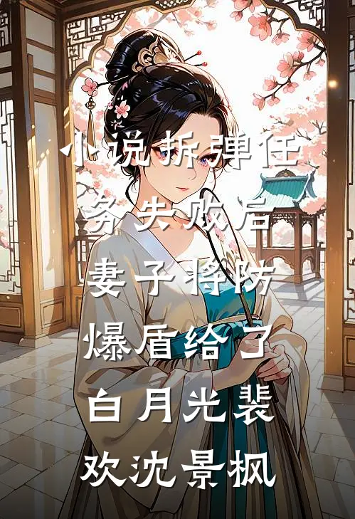 小说拆弹任务失败后，妻子将防爆盾给了白月光(裴欢沈景枫)