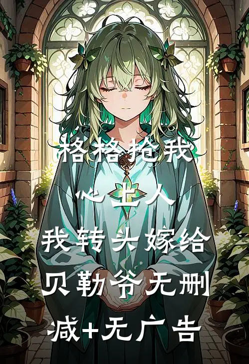 格格抢我心上人，我转头嫁给贝勒爷无删减+无广告