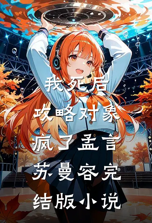 我死后，攻略对象疯了孟言苏曼容完结版小说
