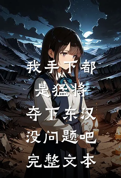 我手下都是猛将，夺下东汉没问题吧完整文本