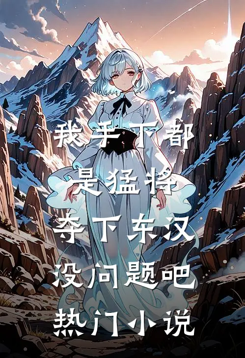 我手下都是猛将，夺下东汉没问题吧热门小说