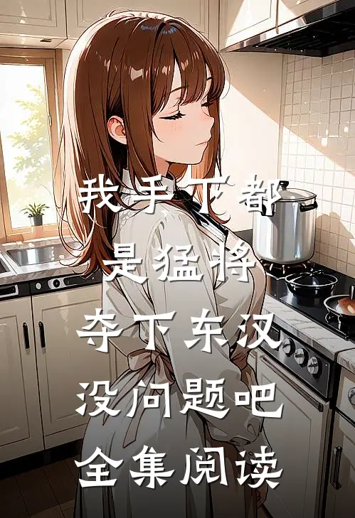 我手下都是猛将，夺下东汉没问题吧全集阅读