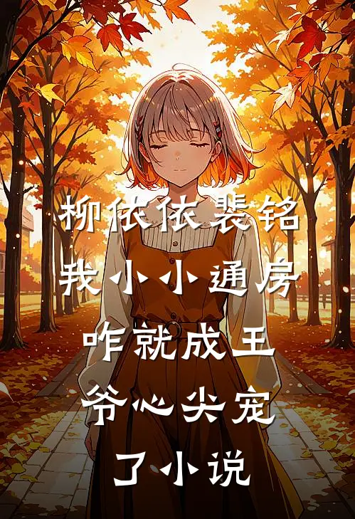 柳依依裴铭我小小通房，咋就成王爷心尖宠了小说