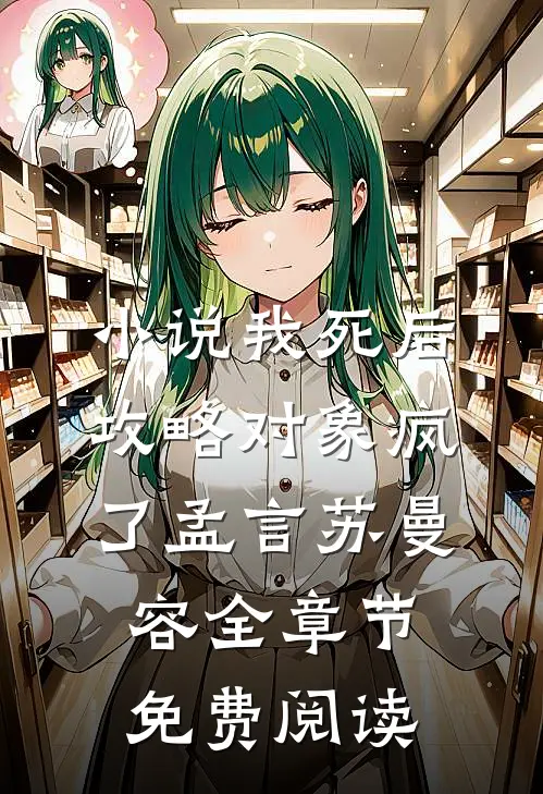 小说我死后，攻略对象疯了孟言苏曼容全章节免费阅读