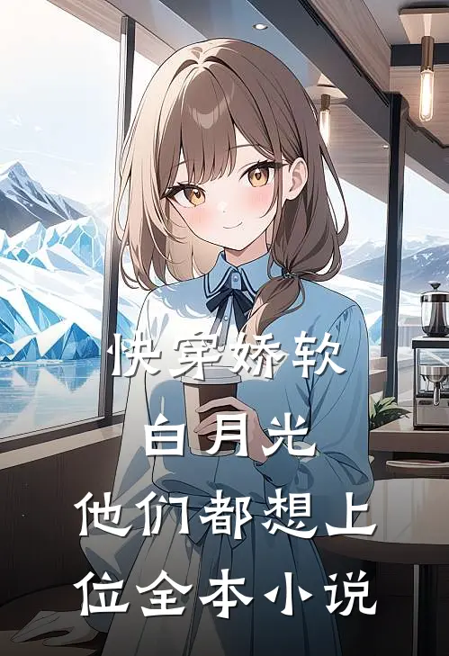 快穿娇软白月光,他们都想上位全本免费阅读