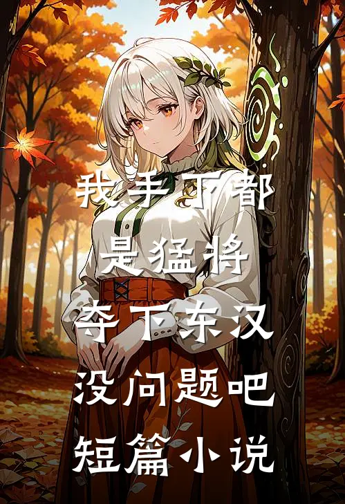 我手下都是猛将，夺下东汉没问题吧短篇小说