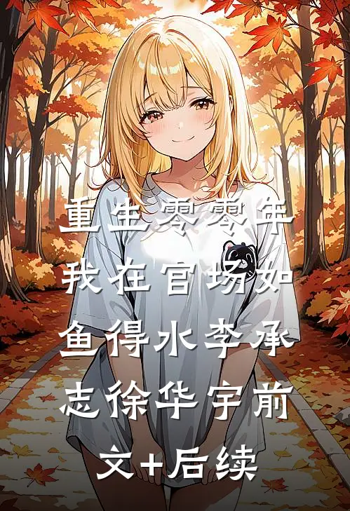 重生零零年：我在官场如鱼得水李承志徐华宇前文+后续