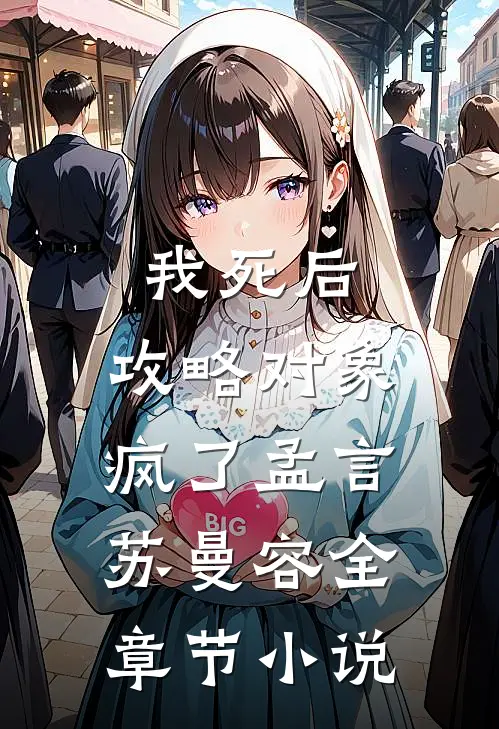 我死后，攻略对象疯了孟言苏曼容全章节小说