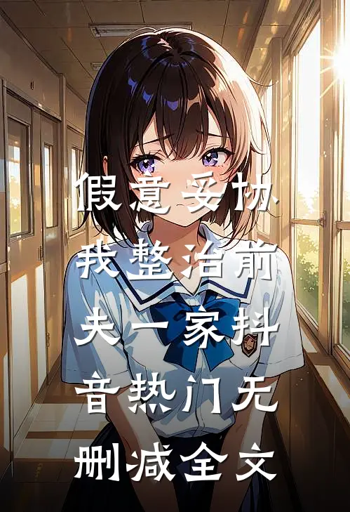 假意妥协，我整治前夫一家抖音热门无删减全文