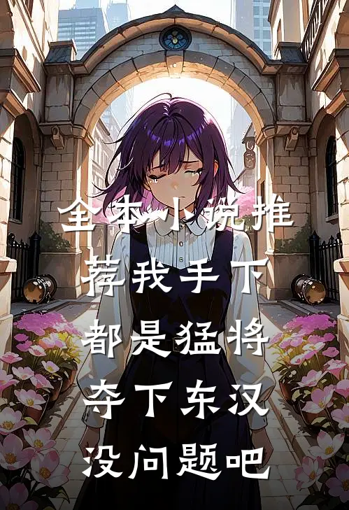 全本小说推荐我手下都是猛将，夺下东汉没问题吧