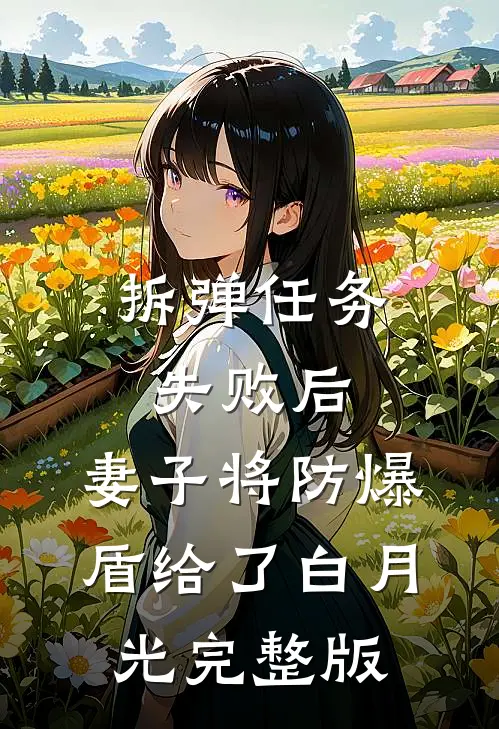 拆弹任务失败后，妻子将防爆盾给了白月光完整版