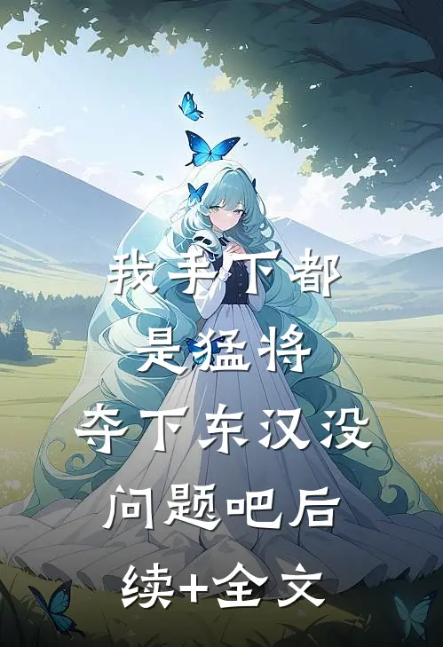 我手下都是猛将，夺下东汉没问题吧后续+全文