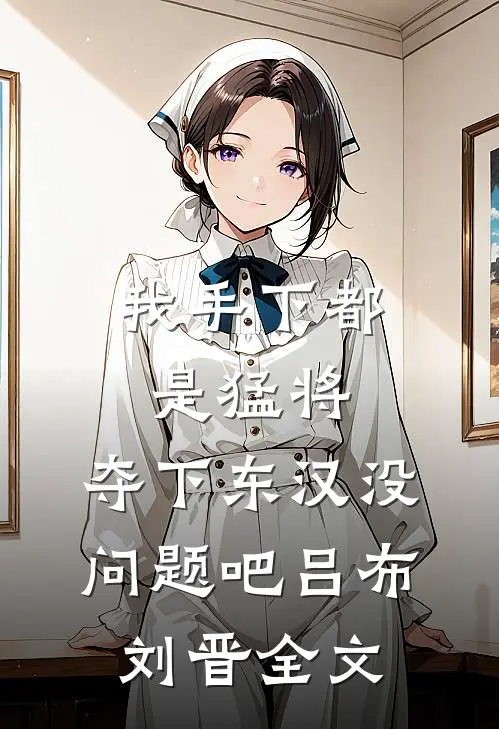 我手下都是猛将，夺下东汉没问题吧吕布刘晋全文