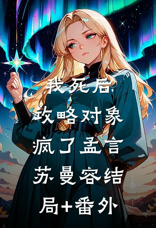 我死后，攻略对象疯了孟言苏曼容结局+番外