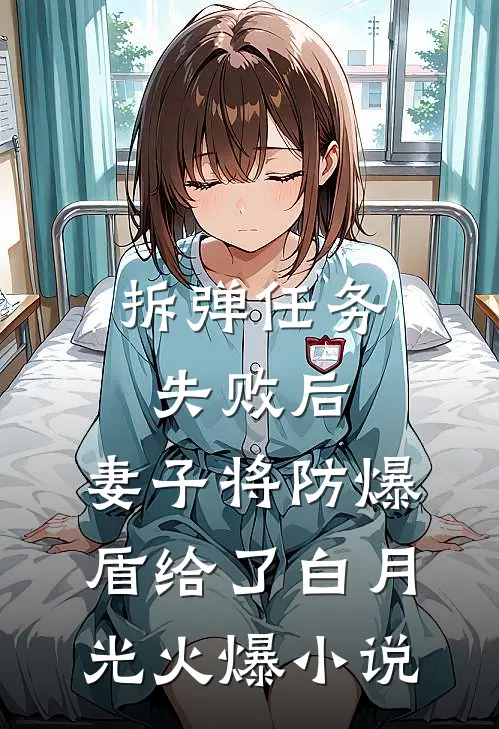 拆弹任务失败后，妻子将防爆盾给了白月光火爆小说
