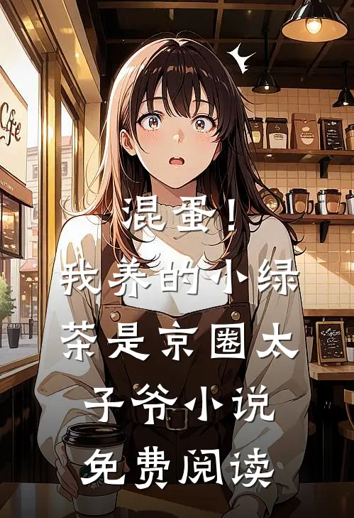 混蛋！我养的小绿茶是京圈太子爷小说免费阅读