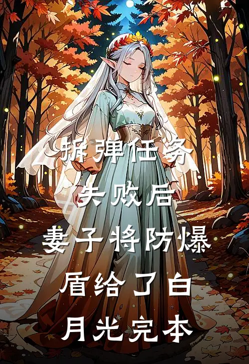 拆弹任务失败后，妻子将防爆盾给了白月光完本